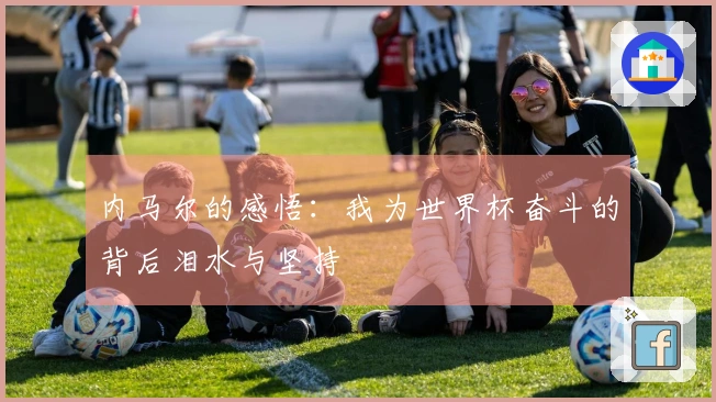 内马尔的感悟：我为世界杯奋斗的背后泪水与坚持