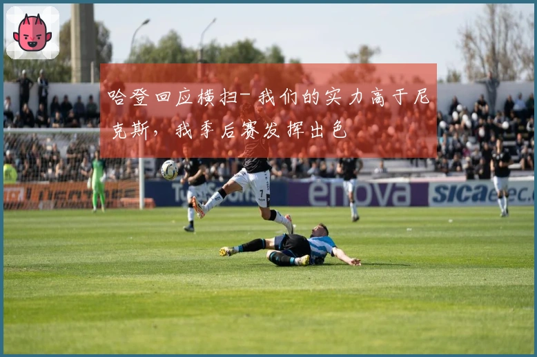 哈登回应横扫- 我们的实力高于尼克斯,我季后赛发挥出色