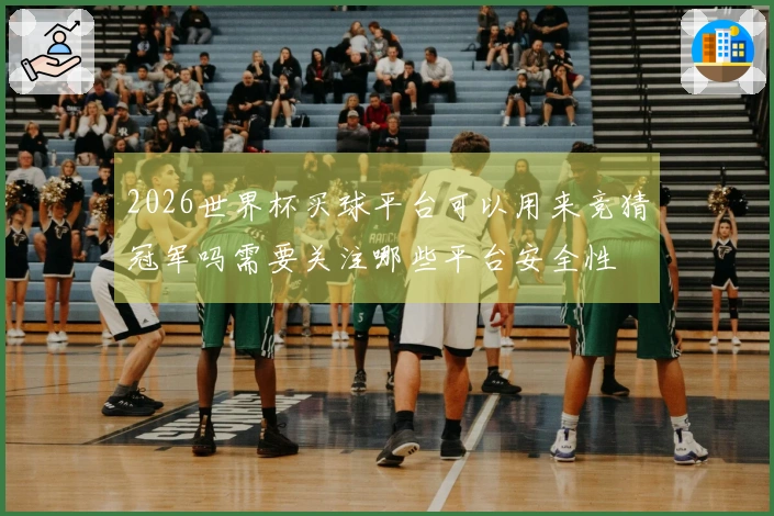 2026世界杯买球平台可以用来竞猜冠军吗需要关注哪些平台安全性