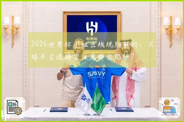 2026世界杯小组出线规则解析，买球平台选择需注意哪些陷阱？
