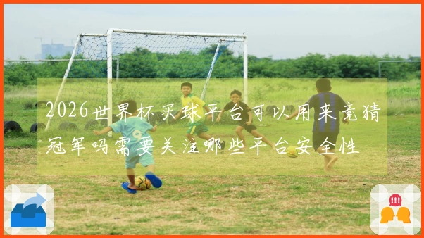 2026世界杯买球平台可以用来竞猜冠军吗需要关注哪些平台安全性